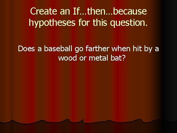 Create an If…then…because hypotheses for this question. Does a baseball go farther when hit