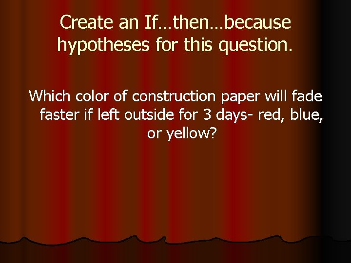 Create an If…then…because hypotheses for this question. Which color of construction paper will fade
