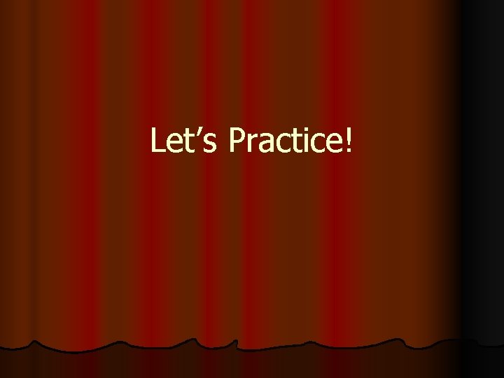 Let’s Practice! 