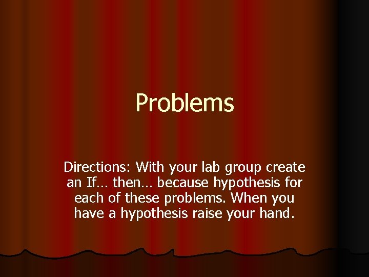 Problems Directions: With your lab group create an If… then… because hypothesis for each