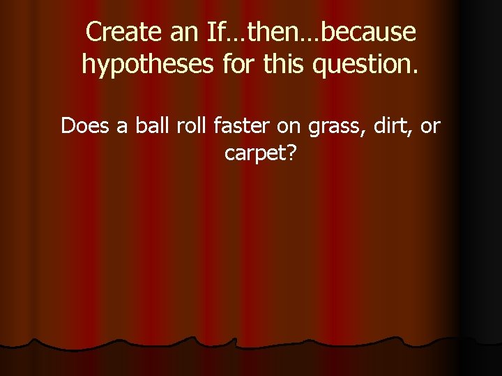 Create an If…then…because hypotheses for this question. Does a ball roll faster on grass,