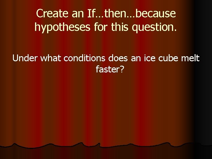 Create an If…then…because hypotheses for this question. Under what conditions does an ice cube