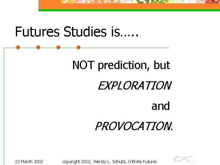 Futures Studies is…. . NOT prediction, but EXPLORATION and PROVOCATION. 22 March 2002 copyright