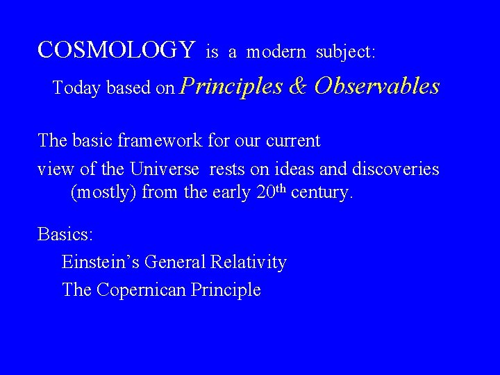 COSMOLOGY is a modern subject: Today based on Principles & Observables The basic framework