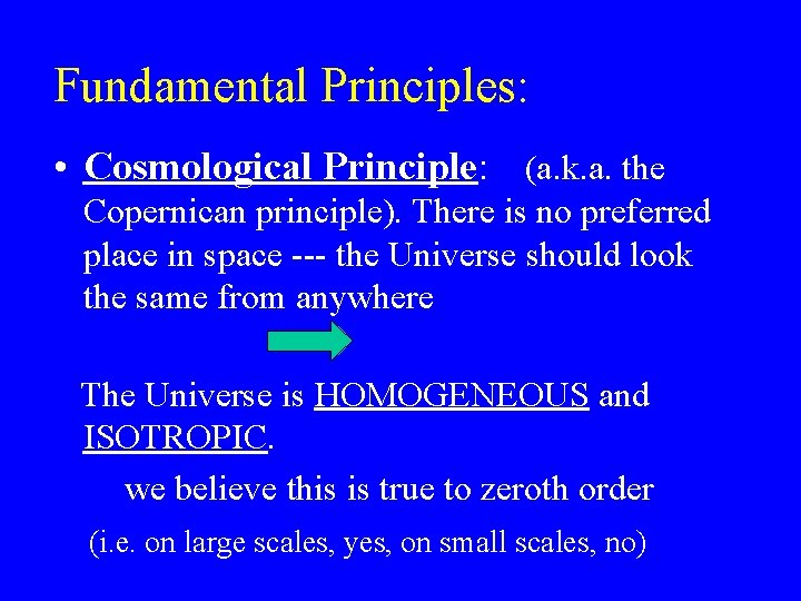 Fundamental Principles: • Cosmological Principle: (a. k. a. the Copernican principle). There is no