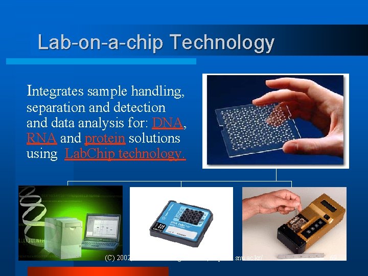 Lab-on-a-chip Technology Integrates sample handling, separation and detection and data analysis for: DNA, RNA