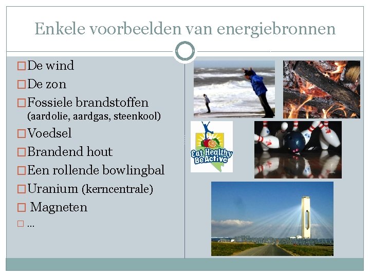 Enkele voorbeelden van energiebronnen �De wind �De zon �Fossiele brandstoffen (aardolie, aardgas, steenkool) �Voedsel