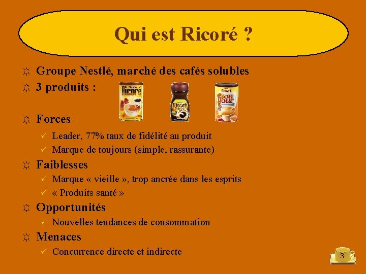 Qui est Ricoré ? ☼ Groupe Nestlé, marché des cafés solubles 3 produits :