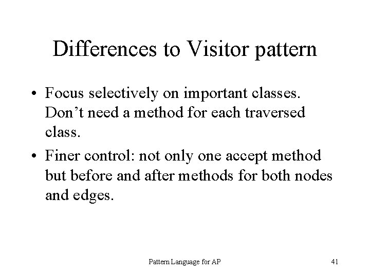Differences to Visitor pattern • Focus selectively on important classes. Don’t need a method