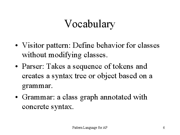 Vocabulary • Visitor pattern: Define behavior for classes without modifying classes. • Parser: Takes