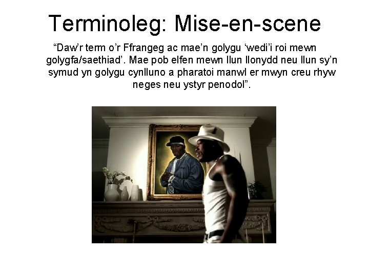 Terminoleg: Mise-en-scene “Daw’r term o’r Ffrangeg ac mae’n golygu ‘wedi’i roi mewn golygfa/saethiad’. Mae