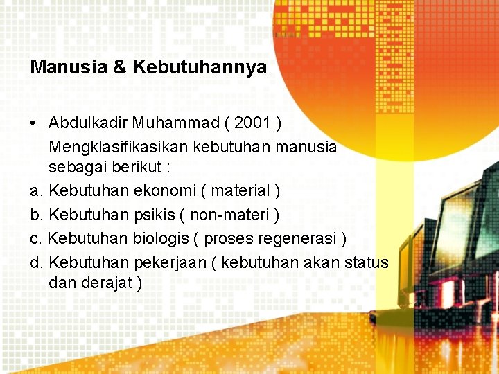 Manusia & Kebutuhannya • Abdulkadir Muhammad ( 2001 ) Mengklasifikasikan kebutuhan manusia sebagai berikut