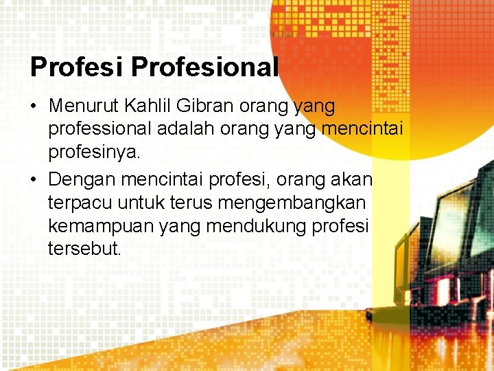 Profesional • Menurut Kahlil Gibran orang yang professional adalah orang yang mencintai profesinya. •