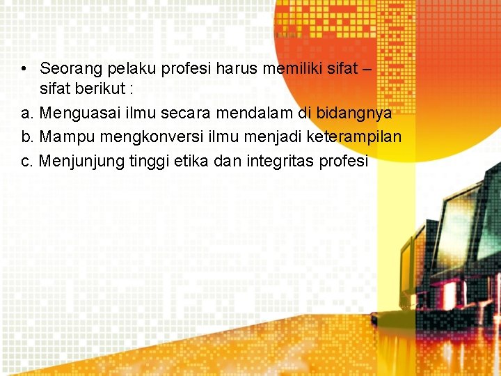 • Seorang pelaku profesi harus memiliki sifat – sifat berikut : a. Menguasai