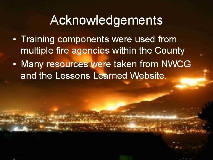 Acknowledgements • Training components were used from multiple fire agencies within the County •