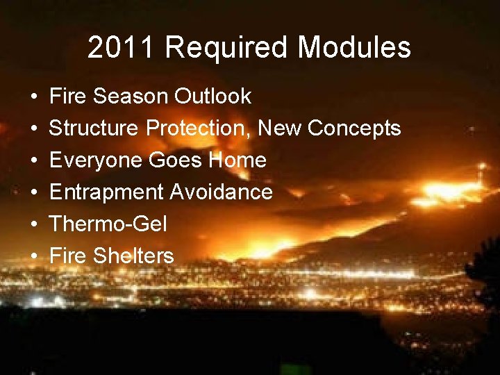 2011 Required Modules • • • Fire Season Outlook Structure Protection, New Concepts Everyone