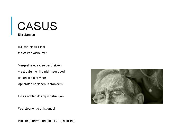 CASUS Dhr Jansen 83 jaar, sinds 1 jaar ziekte van Alzheimer Vergeet alledaagse gesprekken
