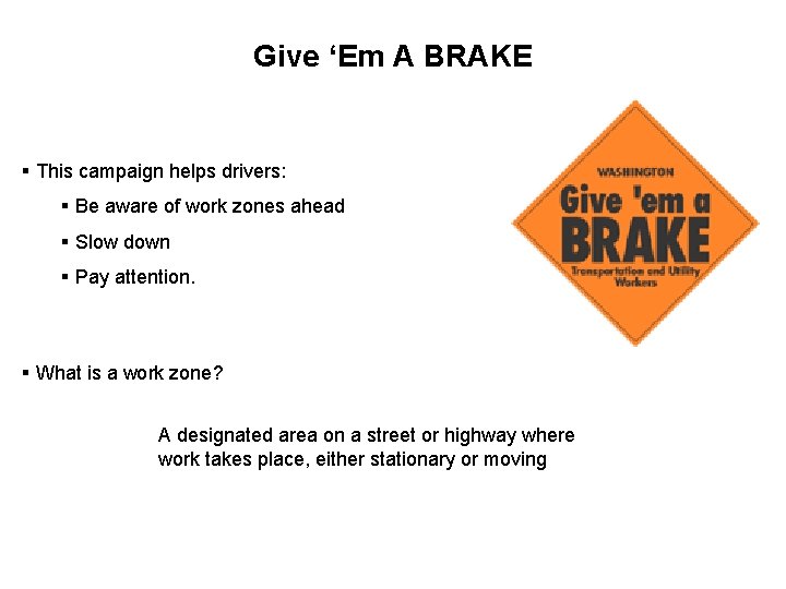 Give ‘Em A BRAKE § This campaign helps drivers: § Be aware of work