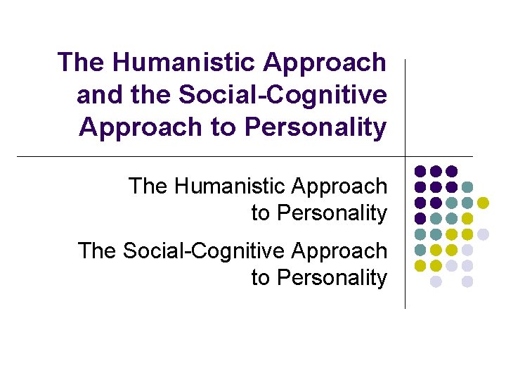 The Humanistic Approach and the Social-Cognitive Approach to Personality The Humanistic Approach to Personality