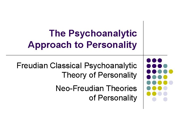 The Psychoanalytic Approach to Personality Freudian Classical Psychoanalytic Theory of Personality Neo-Freudian Theories of