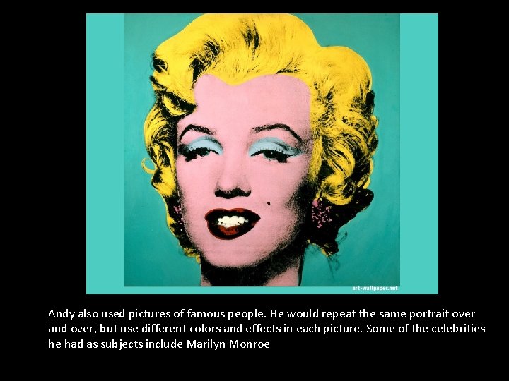 Andy also used pictures of famous people. He would repeat the same portrait over