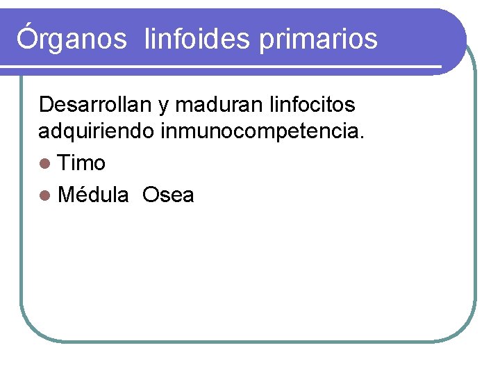 Órganos linfoides primarios Desarrollan y maduran linfocitos adquiriendo inmunocompetencia. l Timo l Médula Osea
