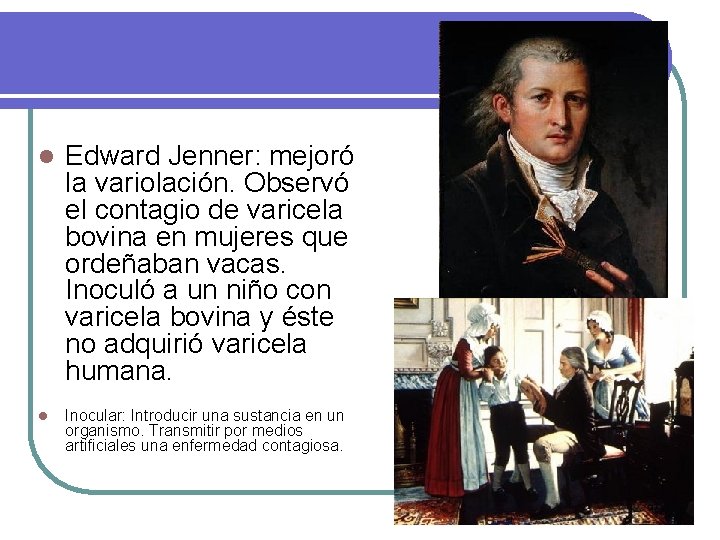 l Edward Jenner: mejoró la variolación. Observó el contagio de varicela bovina en mujeres