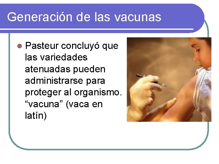 Generación de las vacunas l Pasteur concluyó que las variedades atenuadas pueden administrarse para