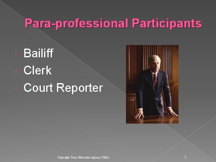 Para-professional Participants Bailiff Clerk Court Reporter Copyright Texas Education Agency (TEA) 3  Para-professional Participants Bailiff Clerk Court Reporter Copyright Texas Education Agency (TEA) 3