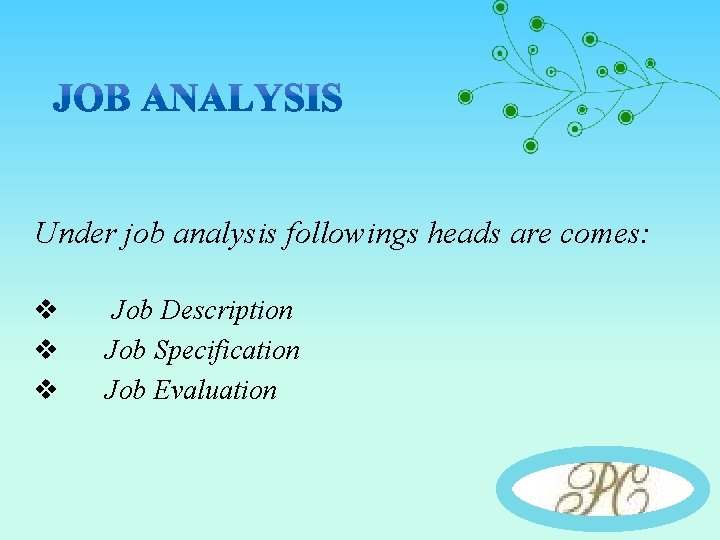 Under job analysis followings heads are comes: v v v Job Description Job Specification