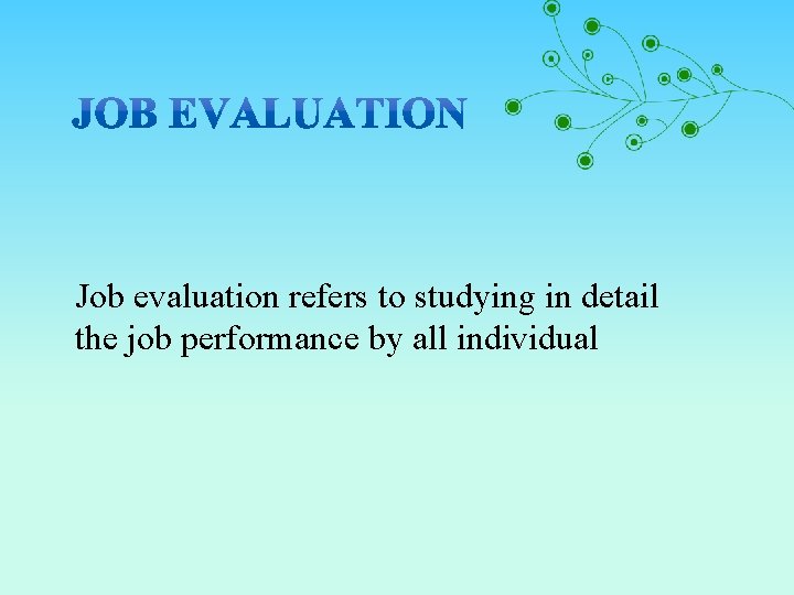 Job evaluation refers to studying in detail the job performance by all individual 