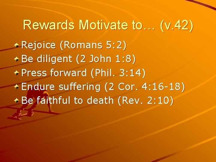 Rewards Motivate to… (v. 42) Rejoice (Romans 5: 2) Be diligent (2 John 1: