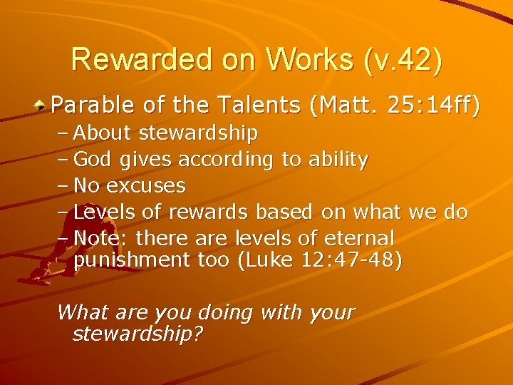 Rewarded on Works (v. 42) Parable of the Talents (Matt. 25: 14 ff) –