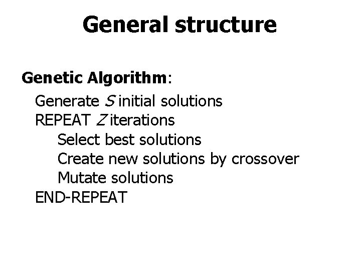 General structure Genetic Algorithm: Generate S initial solutions REPEAT Z iterations Select best solutions