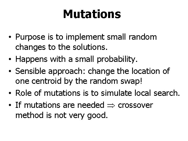 Mutations • Purpose is to implement small random changes to the solutions. • Happens