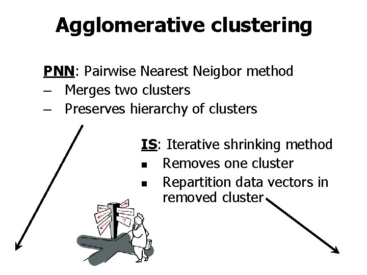 Agglomerative clustering PNN: Pairwise Nearest Neigbor method – Merges two clusters – Preserves hierarchy