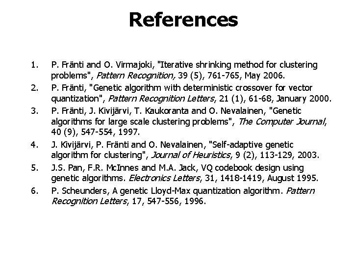 References 1. 2. 3. 4. 5. 6. P. Fränti and O. Virmajoki, "Iterative shrinking