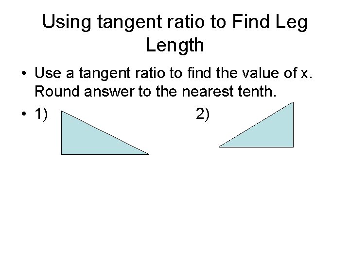 Using tangent ratio to Find Leg Length • Use a tangent ratio to find