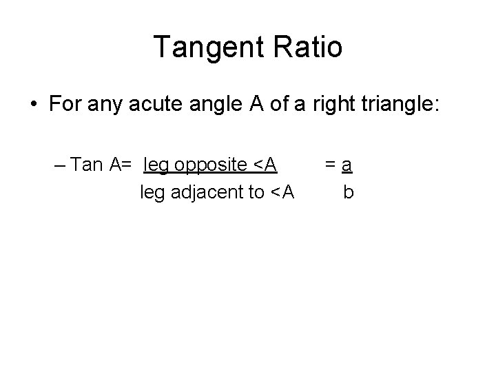 Tangent Ratio • For any acute angle A of a right triangle: – Tan