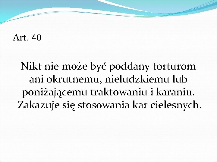 Art. 40 Nikt nie może być poddany torturom ani okrutnemu, nieludzkiemu lub poniżającemu traktowaniu