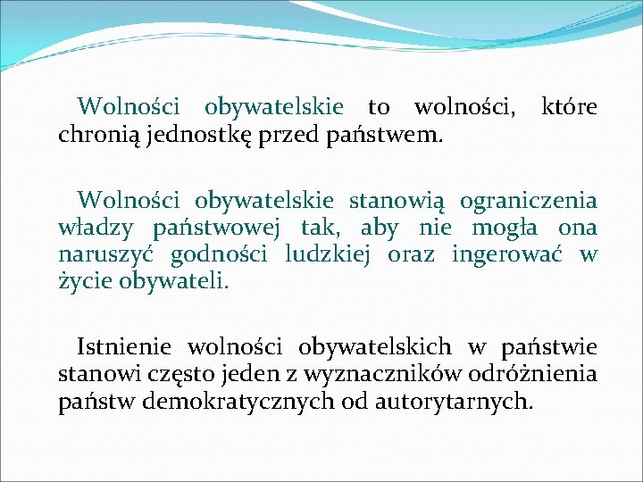 Wolności obywatelskie to wolności, które chronią jednostkę przed państwem. Wolności obywatelskie stanowią ograniczenia władzy