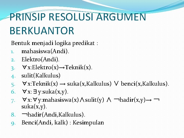 PRINSIP RESOLUSI ARGUMEN BERKUANTOR Bentuk menjadi logika predikat : 1. mahasiswa(Andi). 2. Elektro(Andi). 3.