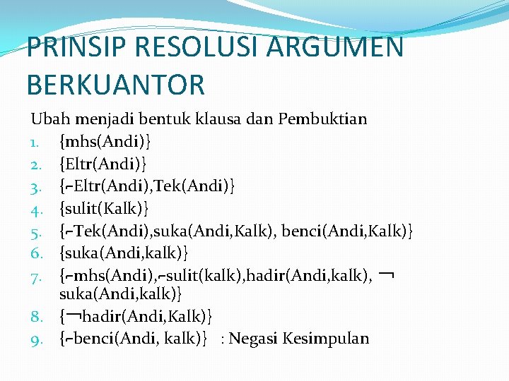 PRINSIP RESOLUSI ARGUMEN BERKUANTOR Ubah menjadi bentuk klausa dan Pembuktian 1. {mhs(Andi)} 2. {Eltr(Andi)} PRINSIP RESOLUSI ARGUMEN BERKUANTOR Ubah menjadi bentuk klausa dan Pembuktian 1. {mhs(Andi)} 2. {Eltr(Andi)}