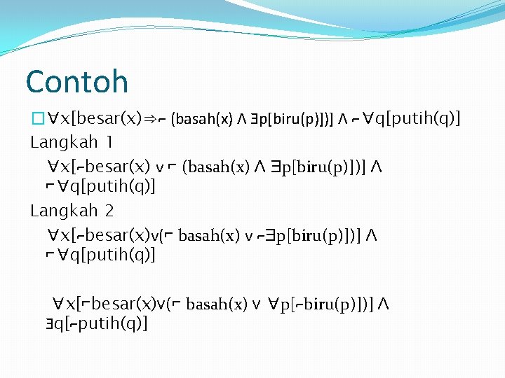 Contoh �∀x[besar(x)⇒⌐ (basah(x) Ʌ Ǝp[biru(p)])] Ʌ ⌐∀q[putih(q)] Langkah 1 ∀x[⌐besar(x) ᴠ ⌐ (basah(x) Ʌ