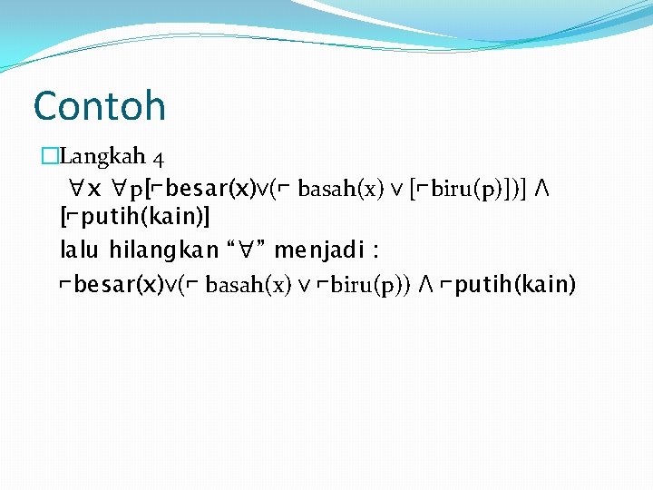 Contoh �Langkah 4 ∀x ∀p[⌐besar(x)ᴠ(⌐ basah(x) ᴠ [⌐biru(p)])] Ʌ [⌐putih(kain)] lalu hilangkan “∀” menjadi