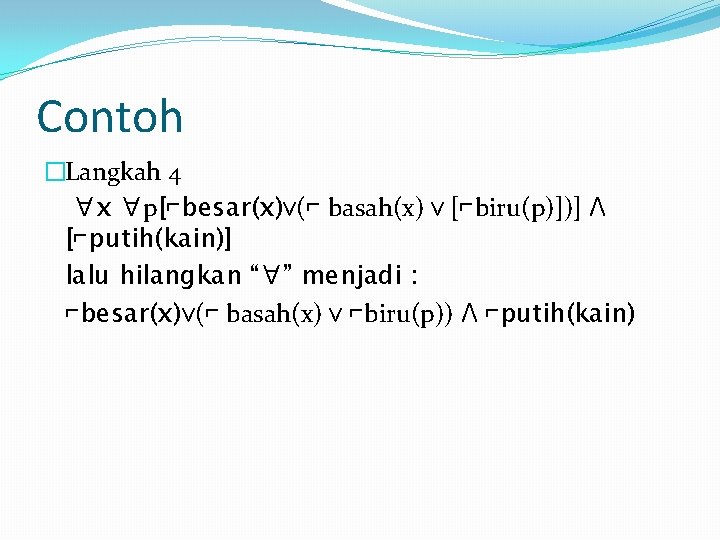 Contoh �Langkah 4 ∀x ∀p[⌐besar(x)ᴠ(⌐ basah(x) ᴠ [⌐biru(p)])] Ʌ [⌐putih(kain)] lalu hilangkan “∀” menjadi