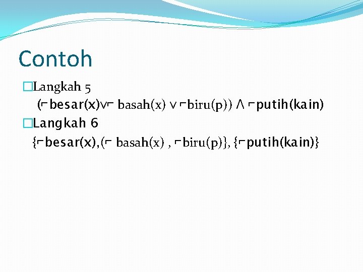 Contoh �Langkah 5 (⌐besar(x)ᴠ⌐ basah(x) ᴠ ⌐biru(p)) Ʌ ⌐putih(kain) �Langkah 6 {⌐besar(x), (⌐ basah(x)