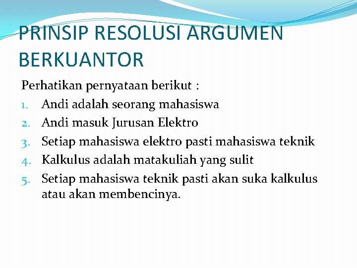 PRINSIP RESOLUSI ARGUMEN BERKUANTOR Perhatikan pernyataan berikut : 1. Andi adalah seorang mahasiswa 2. PRINSIP RESOLUSI ARGUMEN BERKUANTOR Perhatikan pernyataan berikut : 1. Andi adalah seorang mahasiswa 2.