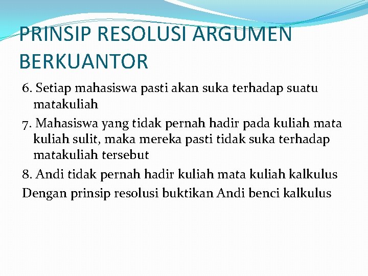 PRINSIP RESOLUSI ARGUMEN BERKUANTOR 6. Setiap mahasiswa pasti akan suka terhadap suatu matakuliah 7.