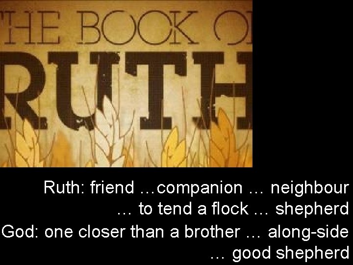 Ruth: friend …companion … neighbour … to tend a flock … shepherd God: one